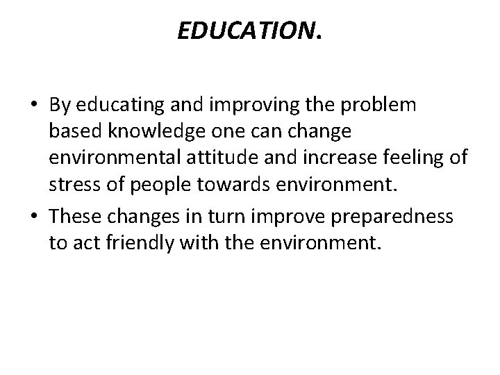 EDUCATION. • By educating and improving the problem based knowledge one can change environmental