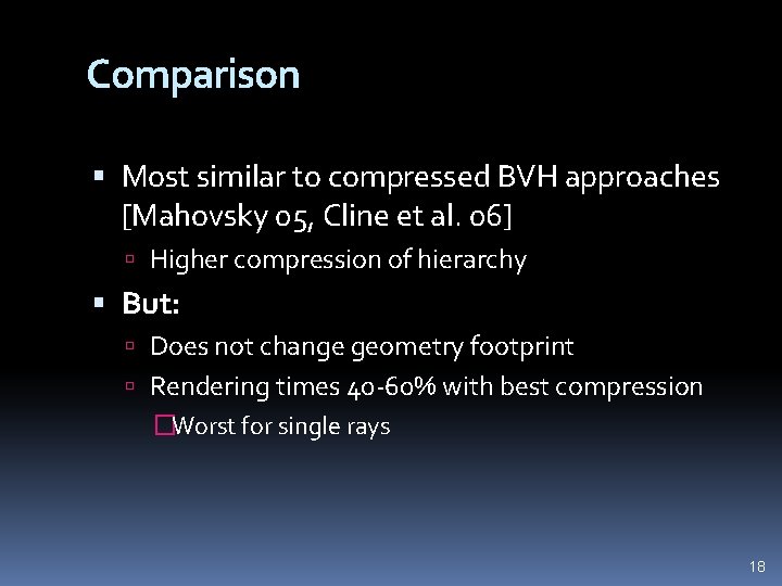 Comparison Most similar to compressed BVH approaches [Mahovsky 05, Cline et al. 06] Higher