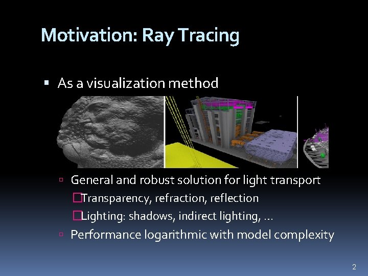 Motivation: Ray Tracing As a visualization method General and robust solution for light transport