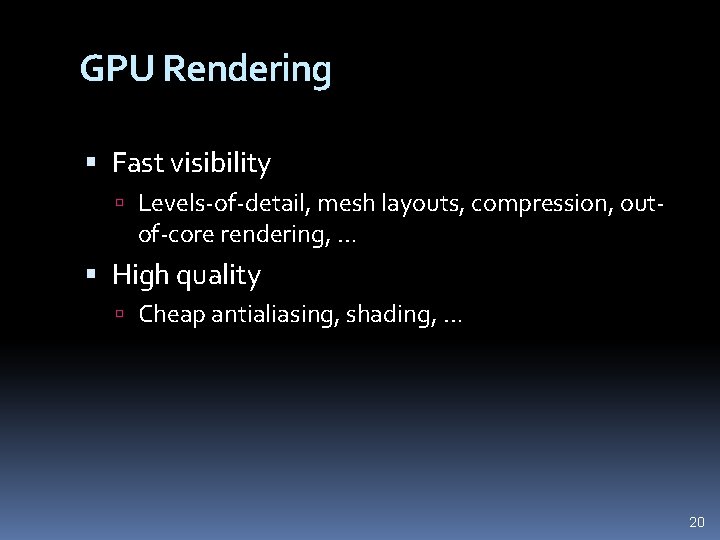 GPU Rendering Fast visibility Levels-of-detail, mesh layouts, compression, out- of-core rendering, … High quality