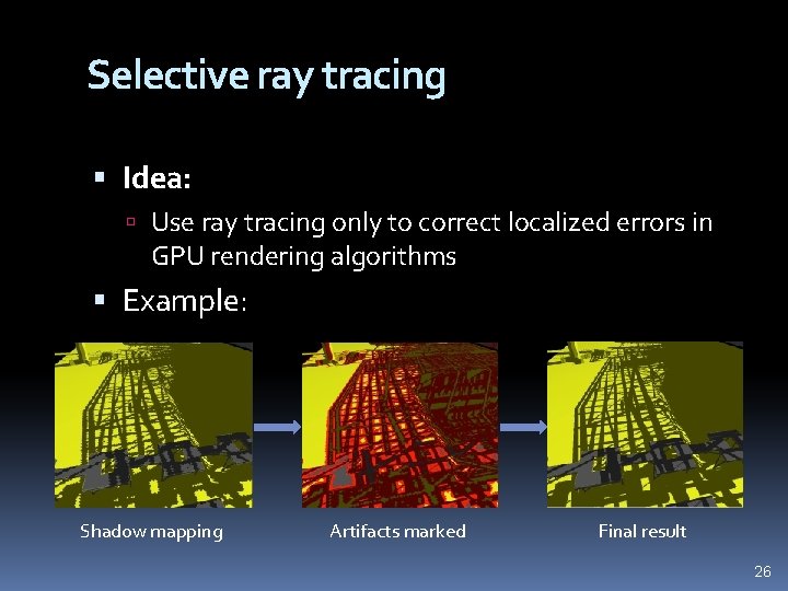 Selective ray tracing Idea: Use ray tracing only to correct localized errors in GPU