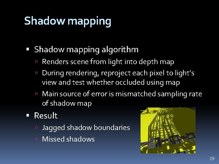 Shadow mapping algorithm Renders scene from light into depth map During rendering, reproject each