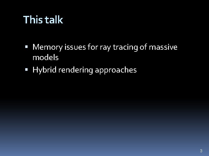 This talk Memory issues for ray tracing of massive models Hybrid rendering approaches 3