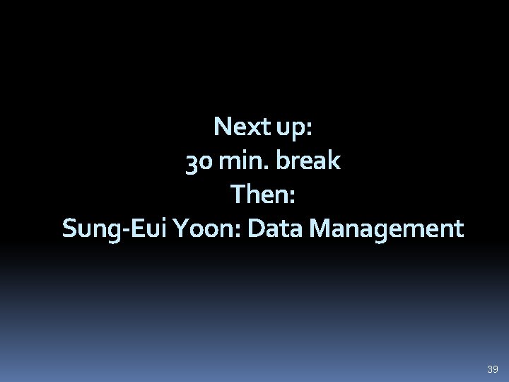 Next up: 30 min. break Then: Sung-Eui Yoon: Data Management 39 