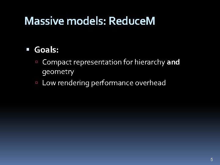 Massive models: Reduce. M Goals: Compact representation for hierarchy and geometry Low rendering performance
