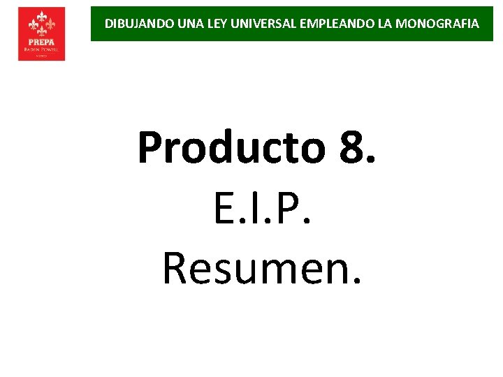 DIBUJANDO UNA LEY UNIVERSAL EMPLEANDO LA MONOGRAFIA Producto 8. E. I. P. Resumen. 