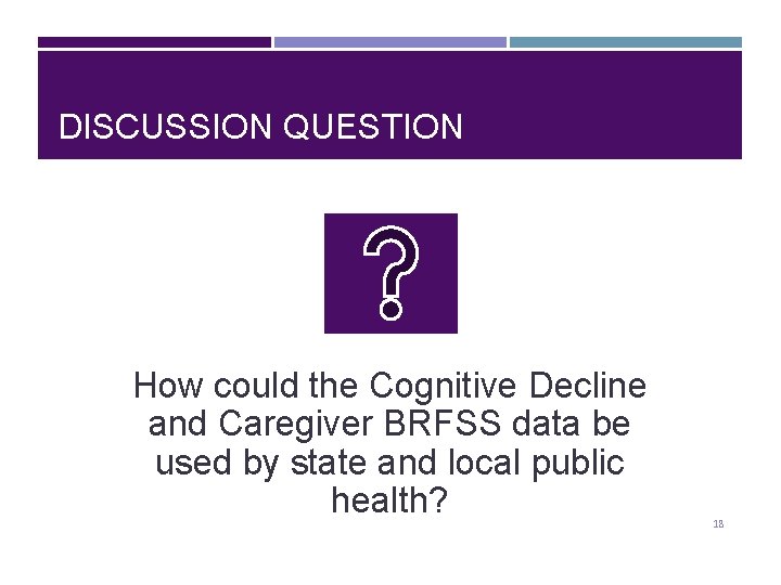 DISCUSSION QUESTION How could the Cognitive Decline and Caregiver BRFSS data be used by