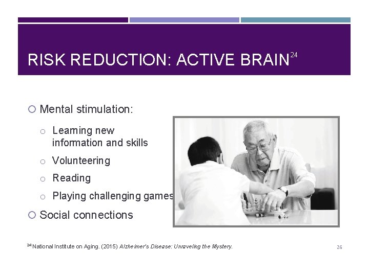 RISK REDUCTION: ACTIVE BRAIN 24 Mental stimulation: o Learning new information and skills o