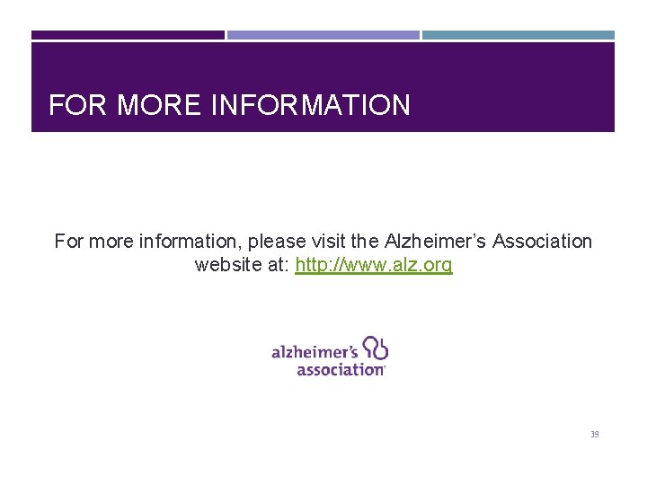 FOR MORE INFORMATION For more information, please visit the Alzheimer’s Association website at: http: