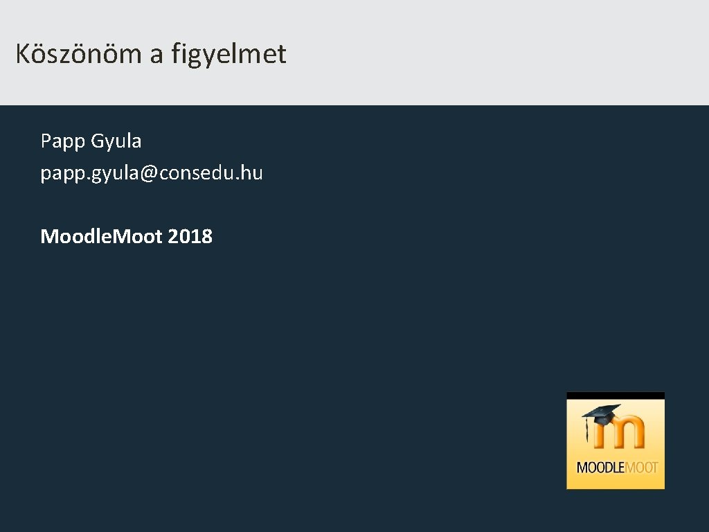 Köszönöm a figyelmet Papp Gyula papp. gyula@consedu. hu Moodle. Moot 2018 