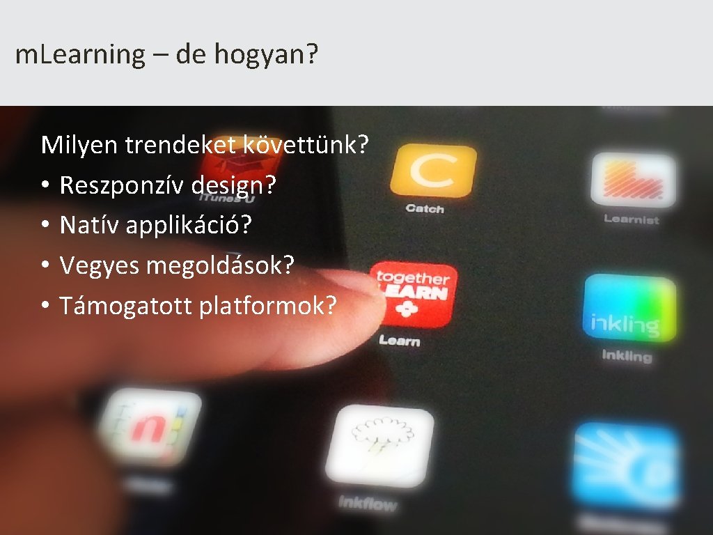 m. Learning – de hogyan? Milyen trendeket követtünk? • Reszponzív design? • Natív applikáció?