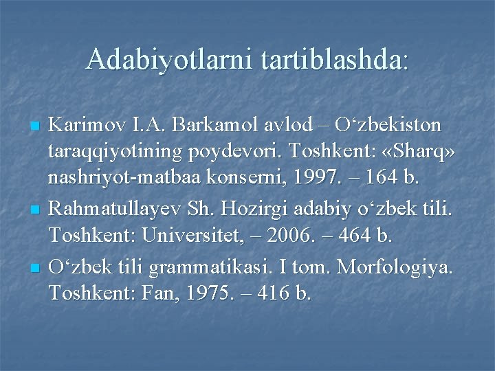 Adabiyotlarni tartiblashda: n n n Kаrimоv I. А. Bаrkаmоl аvlоd – O‘zbеkistоn tаrаqqiyotining pоydеvоri.