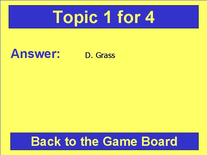 Topic 1 for 4 Answer: D. Grass Back to the Game Board 