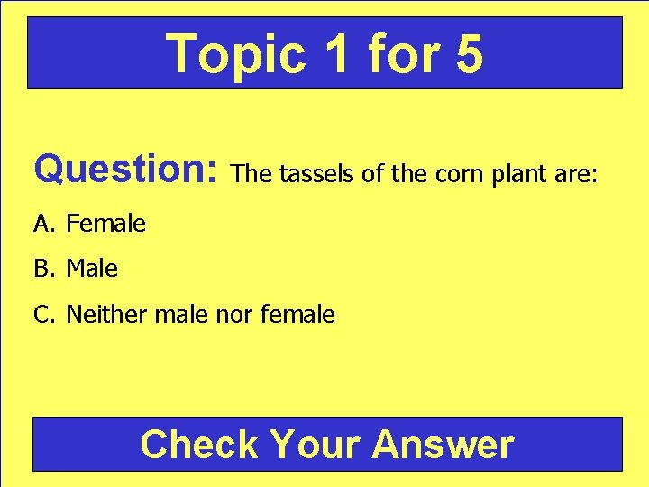 Topic 1 for 5 Question: The tassels of the corn plant are: A. Female