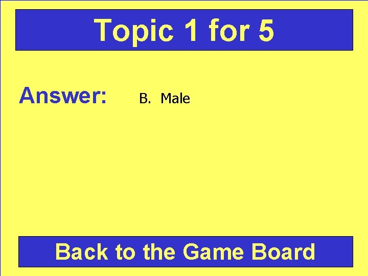 Topic 1 for 5 Answer: B. Male Back to the Game Board 