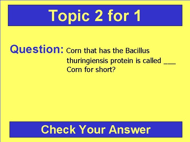 Topic 2 for 1 Question: Corn that has the Bacillus thuringiensis protein is called