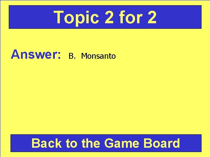 Topic 2 for 2 Answer: B. Monsanto Back to the Game Board 