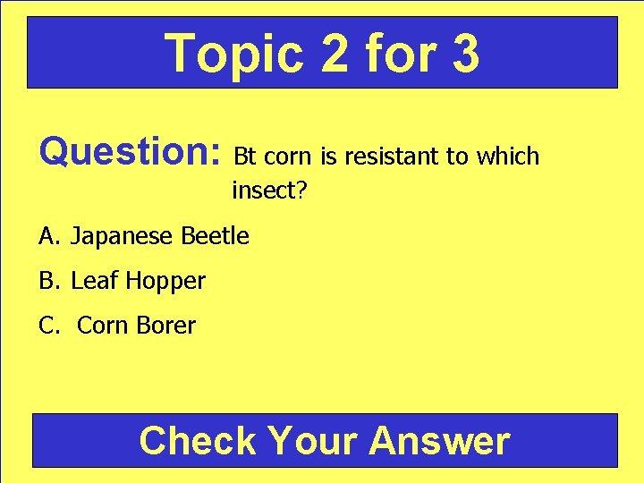 Topic 2 for 3 Question: Bt corn is resistant to which insect? A. Japanese