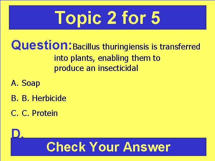 Topic 2 for 5 Question: Bacillus thuringiensis is transferred into plants, enabling them to