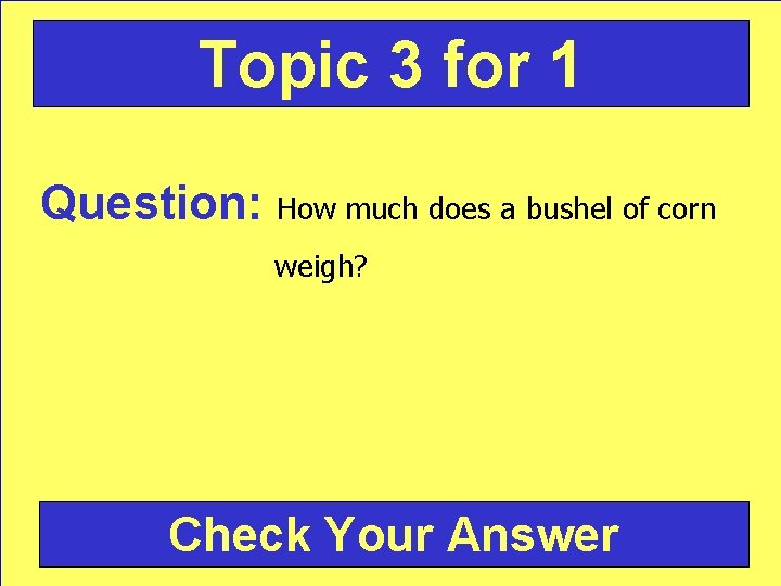 Topic 3 for 1 Question: How much does a bushel of corn weigh? Check