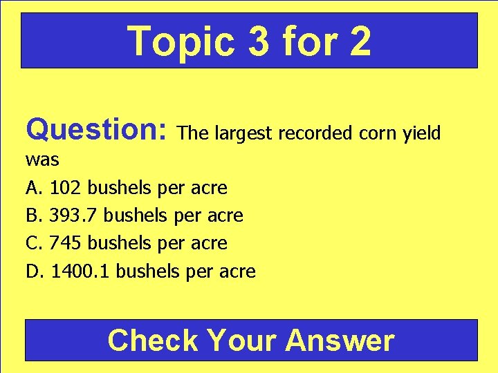 Topic 3 for 2 Question: The largest recorded corn yield was A. 102 bushels