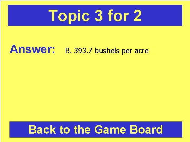 Topic 3 for 2 Answer: B. 393. 7 bushels per acre Back to the
