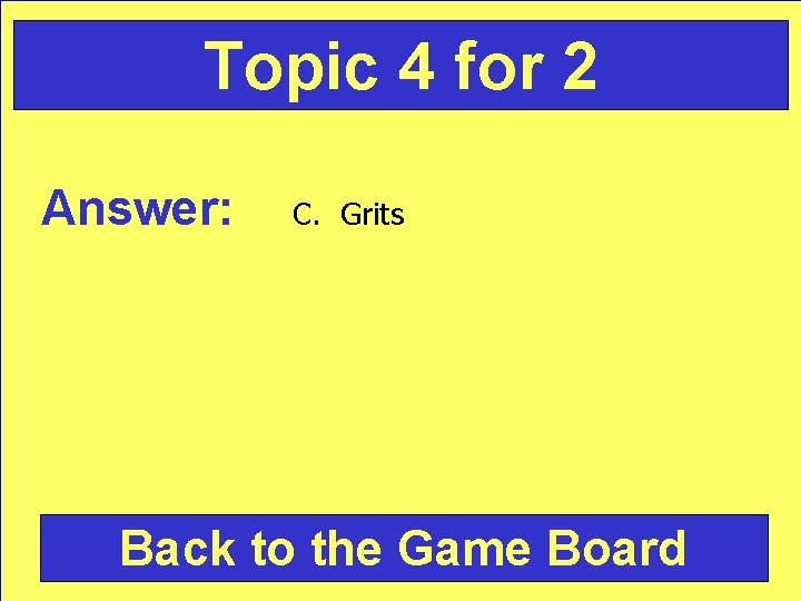 Topic 4 for 2 Answer: C. Grits Back to the Game Board 