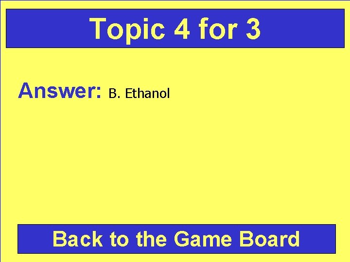 Topic 4 for 3 Answer: B. Ethanol Back to the Game Board 