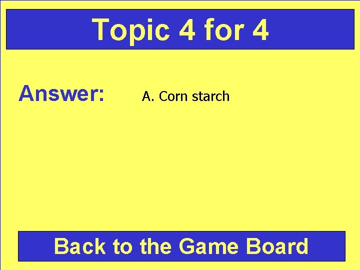 Topic 4 for 4 Answer: A. Corn starch Back to the Game Board 