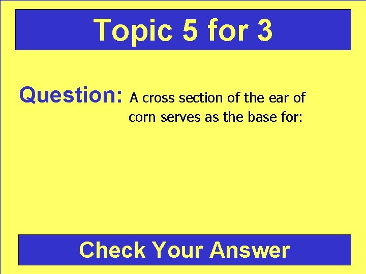 Topic 5 for 3 Question: A cross section of the ear of corn serves