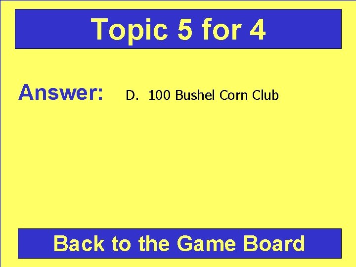 Topic 5 for 4 Answer: D. 100 Bushel Corn Club Back to the Game