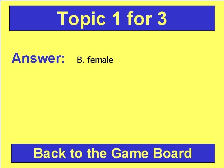 Topic 1 for 3 Answer: B. female Back to the Game Board 