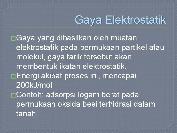 Gaya Elektrostatik �Gaya yang dihasilkan oleh muatan elektrostatik pada permukaan partikel atau molekul, gaya