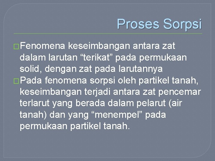 Proses Sorpsi �Fenomena keseimbangan antara zat dalam larutan “terikat” pada permukaan solid, dengan zat