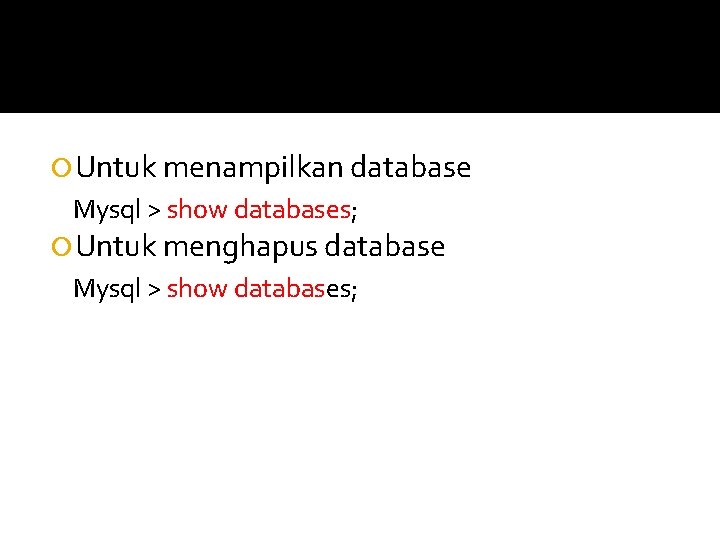  Untuk menampilkan database Mysql > show databases; Untuk menghapus database Mysql > show