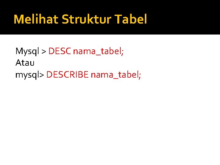 Melihat Struktur Tabel Mysql > DESC nama_tabel; Atau mysql> DESCRIBE nama_tabel; 