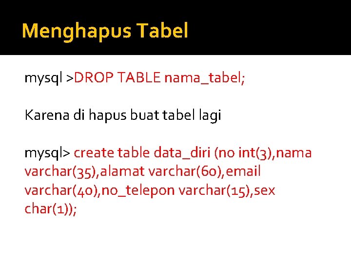 Menghapus Tabel mysql >DROP TABLE nama_tabel; Karena di hapus buat tabel lagi mysql> create