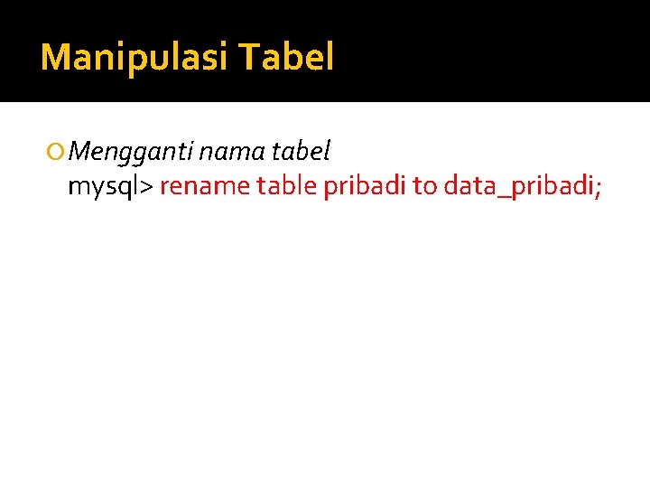 Manipulasi Tabel Mengganti nama tabel mysql> rename table pribadi to data_pribadi; 