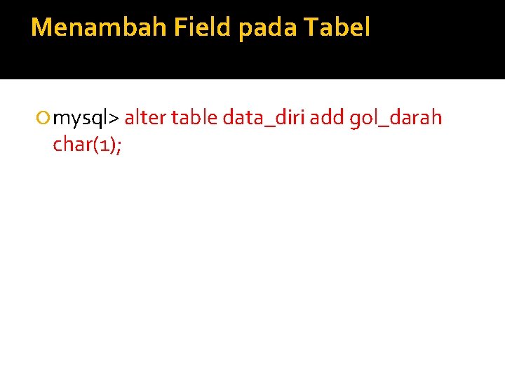 Menambah Field pada Tabel mysql> alter table data_diri add gol_darah char(1); 