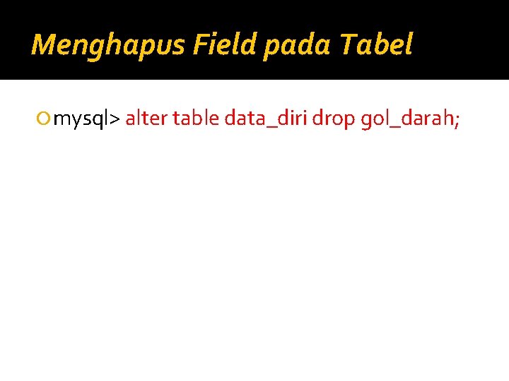 Menghapus Field pada Tabel mysql> alter table data_diri drop gol_darah; 