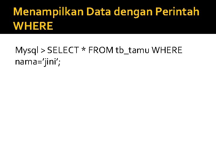 Menampilkan Data dengan Perintah WHERE Mysql > SELECT * FROM tb_tamu WHERE nama=’jini’; 