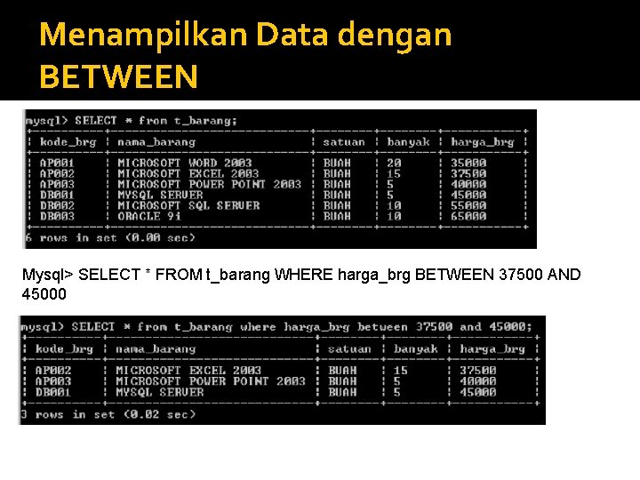 Menampilkan Data dengan BETWEEN Mysql> SELECT * FROM t_barang WHERE harga_brg BETWEEN 37500 AND