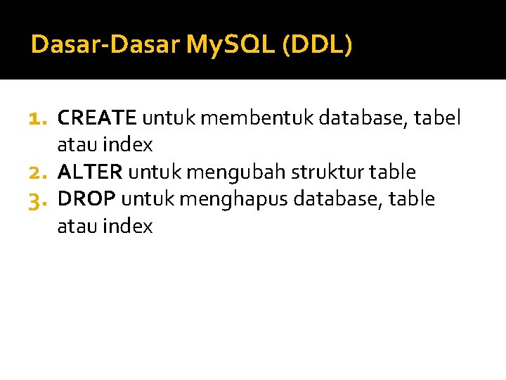 Dasar-Dasar My. SQL (DDL) 1. CREATE untuk membentuk database, tabel atau index 2. ALTER