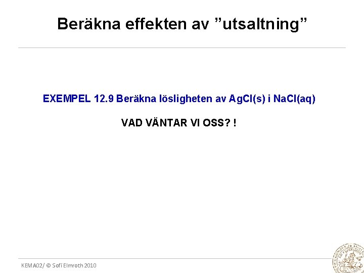 Beräkna effekten av ”utsaltning” EXEMPEL 12. 9 Beräkna lösligheten av Ag. Cl(s) i Na.