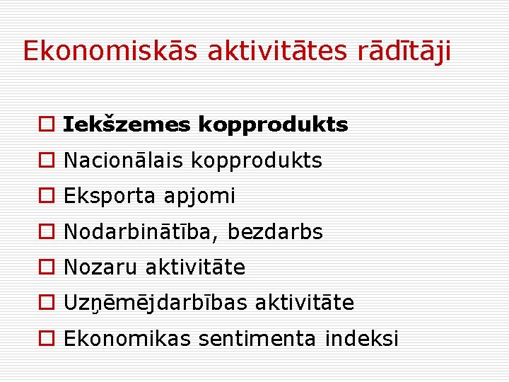 Ekonomiskās aktivitātes rādītāji o Iekšzemes kopprodukts o Nacionālais kopprodukts o Eksporta apjomi o Nodarbinātība,