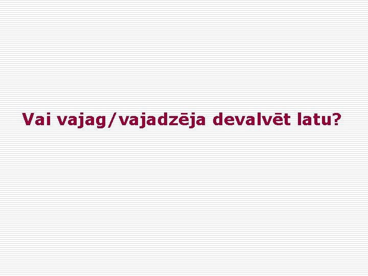 Vai vajag/vajadzēja devalvēt latu? 