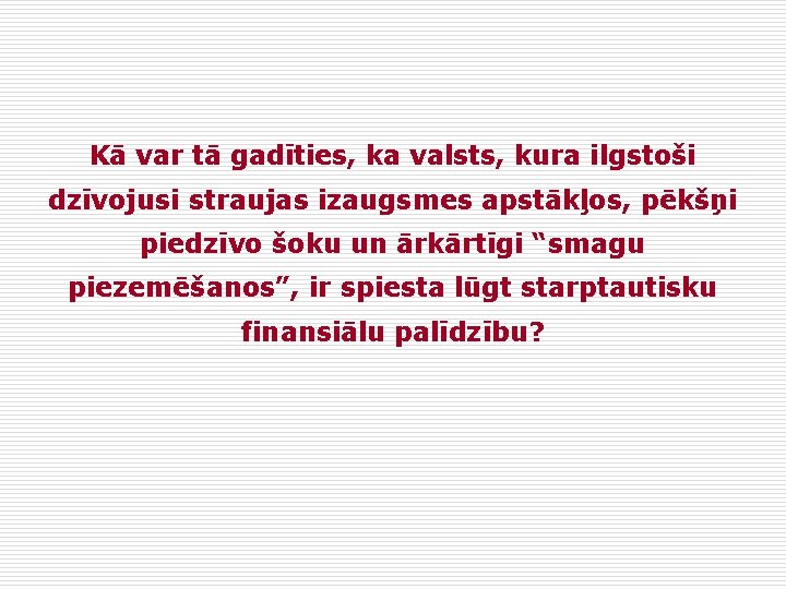 Kā var tā gadīties, ka valsts, kura ilgstoši dzīvojusi straujas izaugsmes apstākļos, pēkšņi piedzīvo