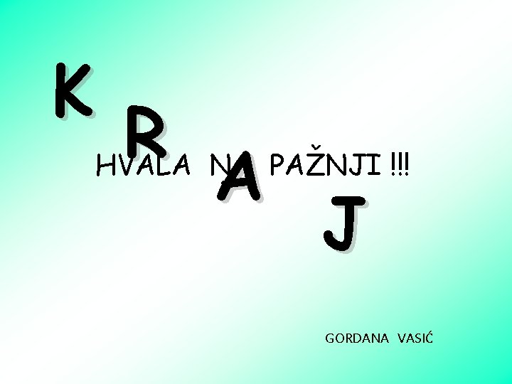 K R HVALA NA PAŽNJI !!! A J GORDANA VASIĆ 