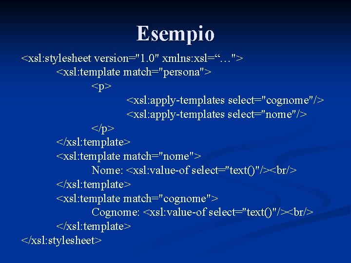 Esempio <xsl: stylesheet version="1. 0" xmlns: xsl=“…"> <xsl: template match="persona"> <p> <xsl: apply-templates select="cognome"/>