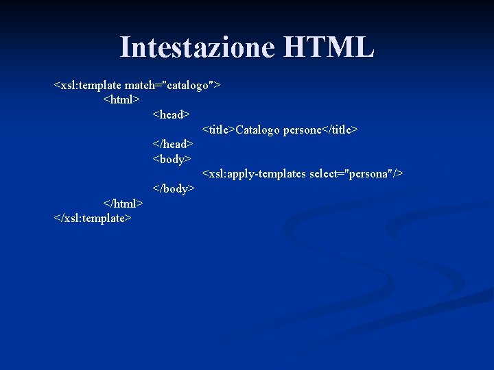 Intestazione HTML <xsl: template match="catalogo"> <html> <head> <title>Catalogo persone</title> </head> <body> <xsl: apply-templates select="persona"/>